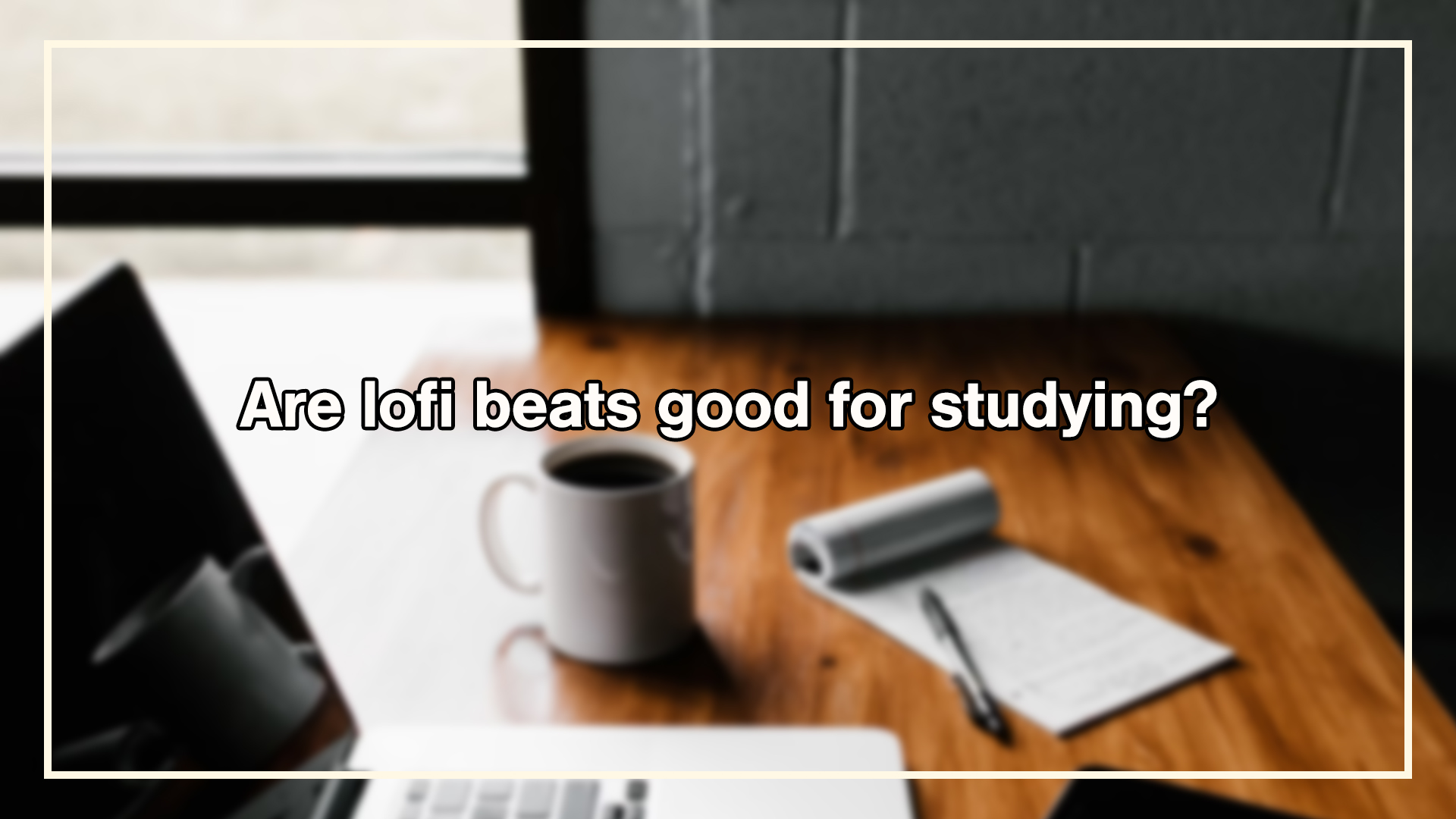an image of a desk with a laptop, cup of coffee, and a notepad. The image it blurred, with the words are lofi beats good for studying? written over the top.
